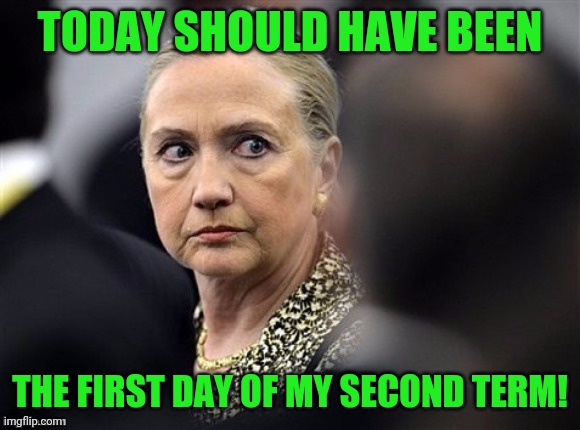 You know that she's still PO'ed! | TODAY SHOULD HAVE BEEN; THE FIRST DAY OF MY SECOND TERM! | image tagged in upset hillary,clinton,inauguration | made w/ Imgflip meme maker