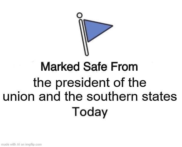 Marked Safe From | the president of the union and the southern states | image tagged in memes,marked safe from | made w/ Imgflip meme maker