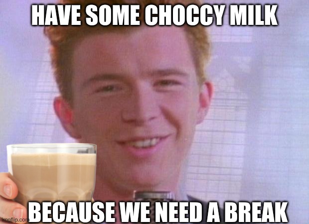Feel better NOW. | HAVE SOME CHOCCY MILK; BECAUSE WE NEED A BREAK | image tagged in choccy milk | made w/ Imgflip meme maker