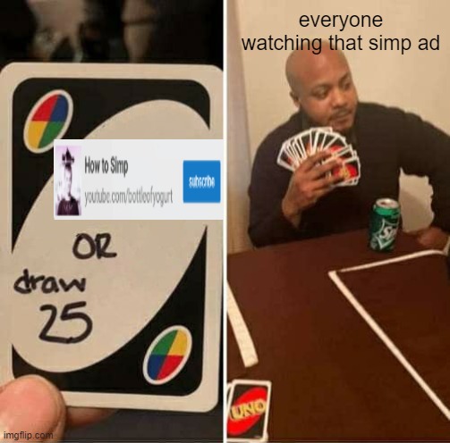 We no simp here | everyone watching that simp ad | image tagged in memes,uno draw 25 cards | made w/ Imgflip meme maker