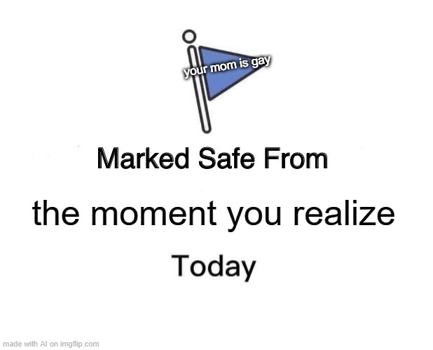 Marked Safe From | your mom is gay; the moment you realize | image tagged in memes,marked safe from | made w/ Imgflip meme maker
