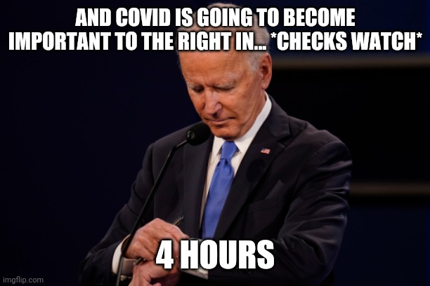 Joe Biden debate watch | AND COVID IS GOING TO BECOME IMPORTANT TO THE RIGHT IN... *CHECKS WATCH*; 4 HOURS | image tagged in joe biden debate watch | made w/ Imgflip meme maker