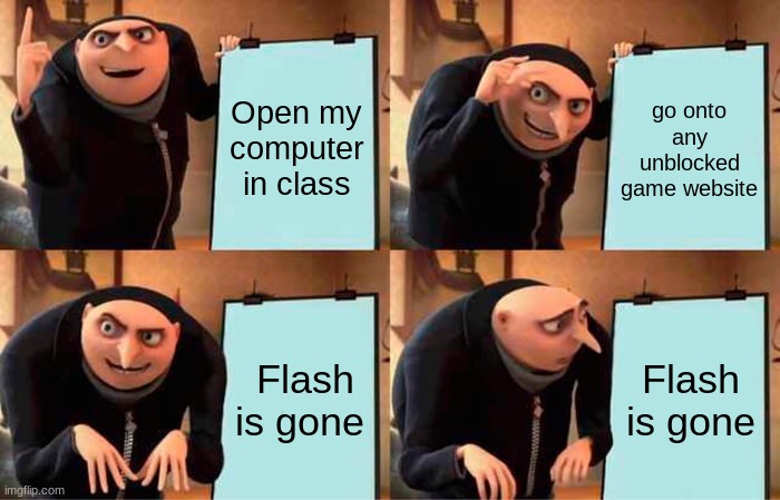 R.I.P | Open my computer in class; go onto any unblocked game website; Flash is gone; Flash is gone | image tagged in memes,gru's plan | made w/ Imgflip meme maker