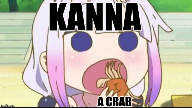 Kanna eating a crab | KANNA; A CRAB | image tagged in kanna eating a crab | made w/ Imgflip meme maker