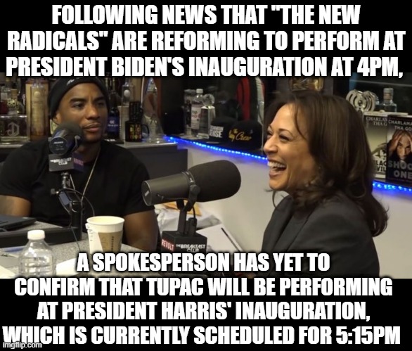 Congratulations to Mr Biden on becoming the first Black Female President | FOLLOWING NEWS THAT "THE NEW RADICALS" ARE REFORMING TO PERFORM AT PRESIDENT BIDEN'S INAUGURATION AT 4PM, A SPOKESPERSON HAS YET TO CONFIRM THAT TUPAC WILL BE PERFORMING AT PRESIDENT HARRIS' INAUGURATION, WHICH IS CURRENTLY SCHEDULED FOR 5:15PM | image tagged in kamala harris,joe biden,inauguration | made w/ Imgflip meme maker