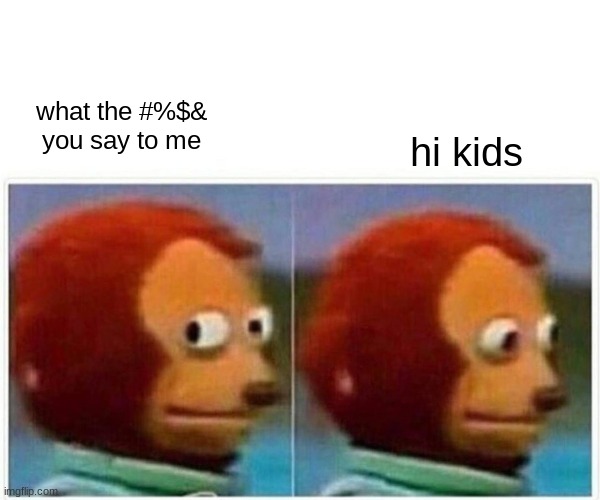 Monkey Puppet | what the #%$& you say to me; hi kids | image tagged in memes,monkey puppet | made w/ Imgflip meme maker