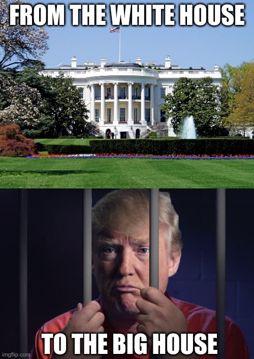 from president to prison-dent | FROM THE WHITE HOUSE; TO THE BIG HOUSE | image tagged in white house,trump behind bars | made w/ Imgflip meme maker