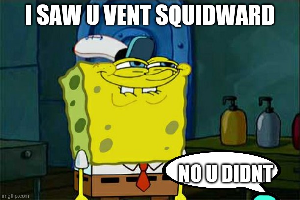 Don't You Squidward | I SAW U VENT SQUIDWARD; NO U DIDNT | image tagged in memes,don't you squidward | made w/ Imgflip meme maker