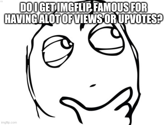 Question: | DO I GET IMGFLIP FAMOUS FOR HAVING ALOT OF VIEWS OR UPVOTES? | image tagged in memes,question rage face | made w/ Imgflip meme maker
