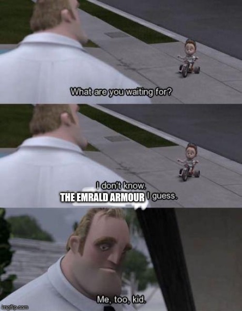 Me too kid  | THE EMERALD ARMOUR | image tagged in me too kid | made w/ Imgflip meme maker
