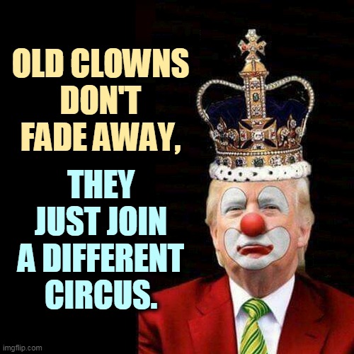 Loser | OLD CLOWNS DON'T FADE AWAY, THEY JUST JOIN A DIFFERENT CIRCUS. | image tagged in old clowns don't fade away they just join a different circus,trump,clown,incompetence,loser | made w/ Imgflip meme maker