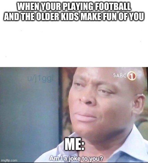 am I a joke to you | WHEN YOUR PLAYING FOOTBALL AND THE OLDER KIDS MAKE FUN OF YOU; ME: | image tagged in am i a joke to you | made w/ Imgflip meme maker