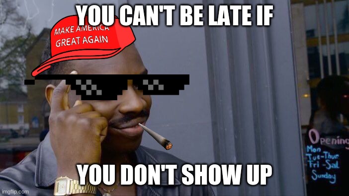 Roll Safe Think About It Meme | YOU CAN'T BE LATE IF; YOU DON'T SHOW UP | image tagged in memes,roll safe think about it | made w/ Imgflip meme maker