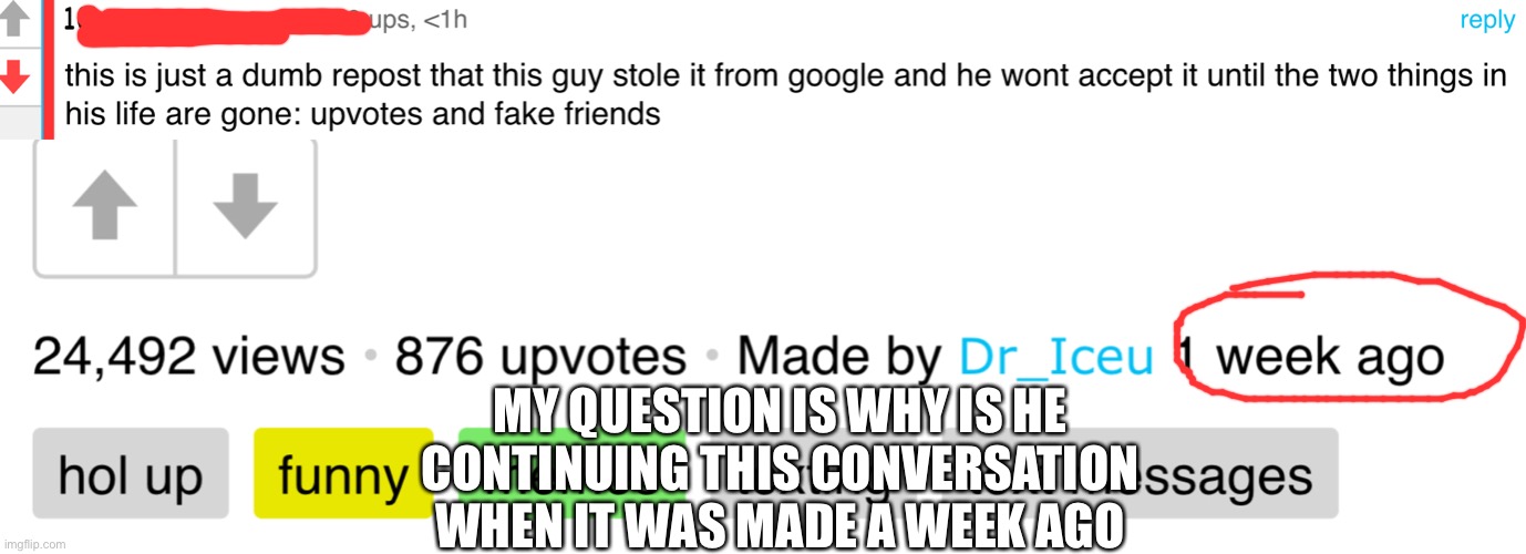 Xd he needs HELP | MY QUESTION IS WHY IS HE CONTINUING THIS CONVERSATION WHEN IT WAS MADE A WEEK AGO | image tagged in lol,boi stop | made w/ Imgflip meme maker