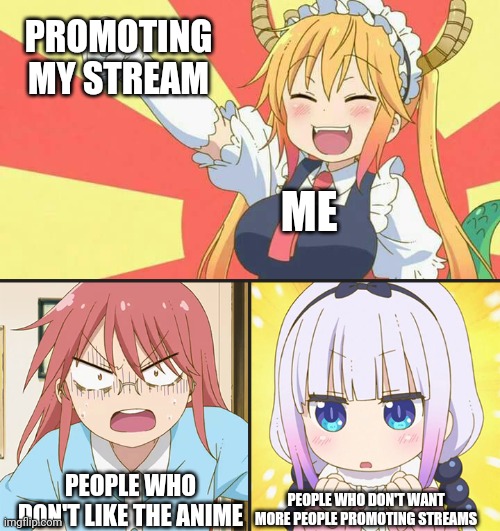 https://imgflip.com/m/Dragon_maid | PROMOTING MY STREAM; ME; PEOPLE WHO DON'T LIKE THE ANIME; PEOPLE WHO DON'T WANT MORE PEOPLE PROMOTING STREAMS | image tagged in dragon maid toothless meme | made w/ Imgflip meme maker