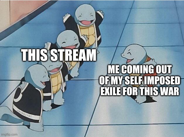 SO WHADID I MISS?!!!!!!! | THIS STREAM; ME COMING OUT OF MY SELF IMPOSED EXILE FOR THIS WAR | image tagged in squirtle squad | made w/ Imgflip meme maker