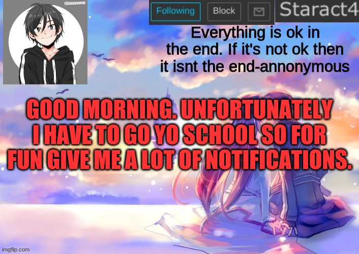 Everything is ok in the end. If it's not ok then it isnt the end-annonymous; GOOD MORNING. UNFORTUNATELY I HAVE TO GO YO SCHOOL SO FOR FUN GIVE ME A LOT OF NOTIFICATIONS. | image tagged in starkugo sword art online announcement template | made w/ Imgflip meme maker