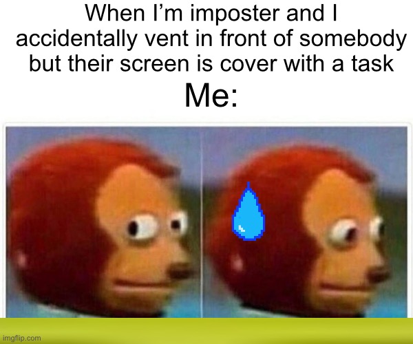 Shrek is at the bottom btw | When I’m imposter and I accidentally vent in front of somebody but their screen is cover with a task; Me: | image tagged in memes,monkey puppet | made w/ Imgflip meme maker