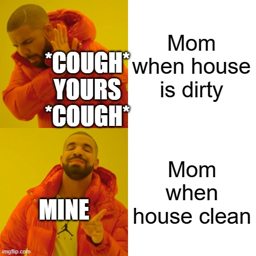 Drake Hotline Bling | Mom when house is dirty; *COUGH*
YOURS
*COUGH*; Mom when house clean; MINE | image tagged in memes,drake hotline bling | made w/ Imgflip meme maker
