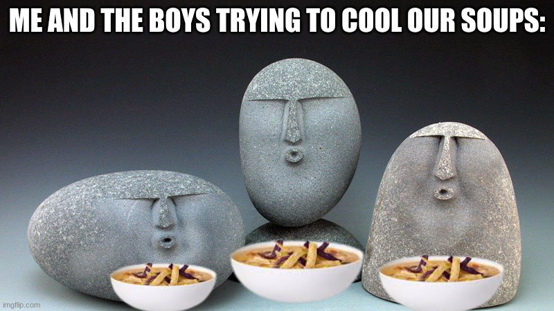blowing intensifies | ME AND THE BOYS TRYING TO COOL OUR SOUPS: | image tagged in oof stones,memes,soup nazi,me and the boys | made w/ Imgflip meme maker