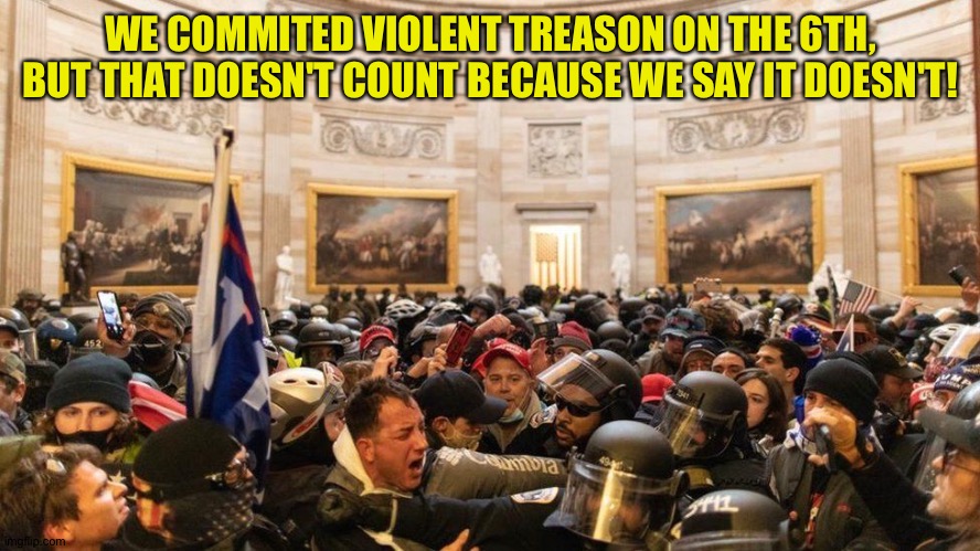 Capitol "Protestors" | WE COMMITED VIOLENT TREASON ON THE 6TH, BUT THAT DOESN'T COUNT BECAUSE WE SAY IT DOESN'T! | image tagged in capitol protestors | made w/ Imgflip meme maker
