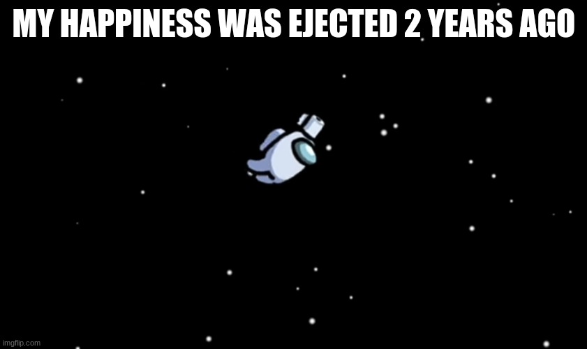 Among Us ejected | MY HAPPINESS WAS EJECTED 2 YEARS AGO | image tagged in among us ejected | made w/ Imgflip meme maker