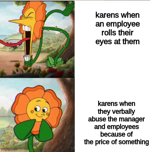 karens are the spawn of satan | karens when an employee rolls their eyes at them; karens when they verbally abuse the manager and employees because of the price of something | image tagged in cuphead flower,memes,karens | made w/ Imgflip meme maker