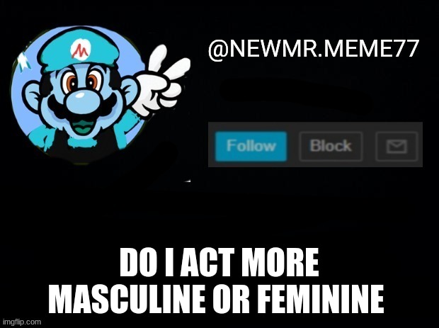 DO I ACT MORE MASCULINE OR FEMININE | image tagged in memes,funny | made w/ Imgflip meme maker