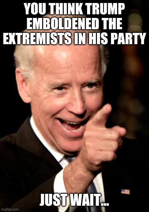 Smiling celebrities telling us to be happy. | YOU THINK TRUMP EMBOLDENED THE EXTREMISTS IN HIS PARTY; JUST WAIT... | image tagged in memes,smilin biden,indoctrination | made w/ Imgflip meme maker