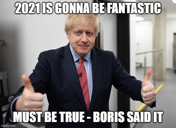 2021 will be fantastic | 2021 IS GONNA BE FANTASTIC; MUST BE TRUE - BORIS SAID IT | image tagged in boris johnson | made w/ Imgflip meme maker