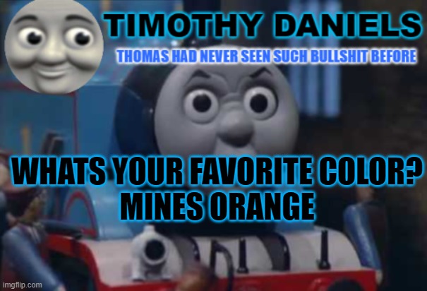 daniels thomas the train template | WHATS YOUR FAVORITE COLOR?
MINES ORANGE | image tagged in daniels thomas the train template | made w/ Imgflip meme maker