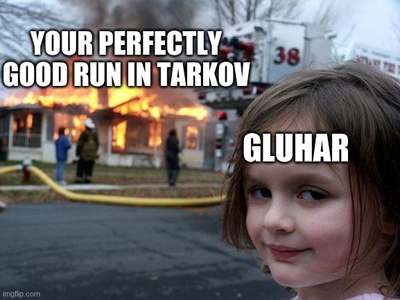 gluhar in a nutshell | YOUR PERFECTLY GOOD RUN IN TARKOV; GLUHAR | image tagged in memes,disaster girl,funny | made w/ Imgflip meme maker