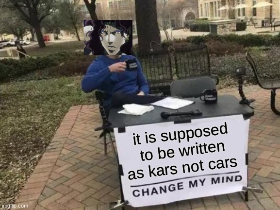 Change My Mind | it is supposed to be written as kars not cars | image tagged in memes,change my mind | made w/ Imgflip meme maker