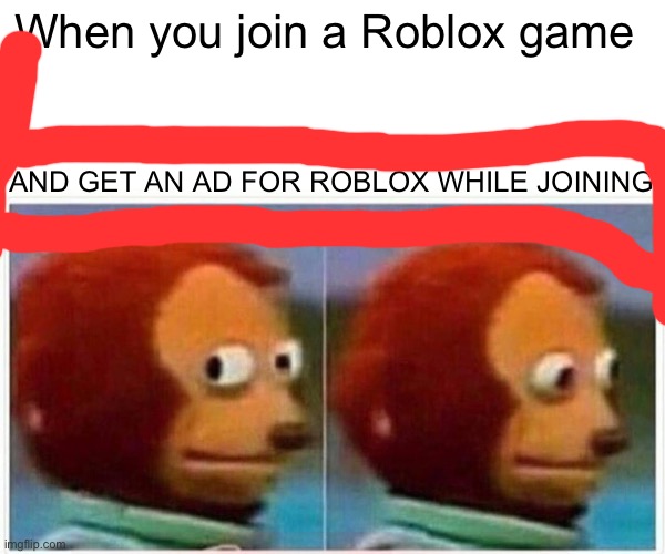 Your kidding, right? | When you join a Roblox game; AND GET AN AD FOR ROBLOX WHILE JOINING | image tagged in memes,monkey puppet | made w/ Imgflip meme maker