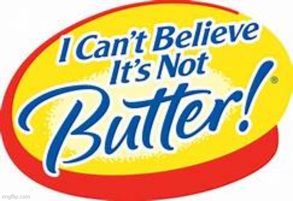 i can't believe it's not butter | image tagged in i can't believe it's not butter | made w/ Imgflip meme maker