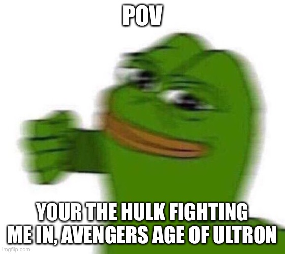 pepe punch | POV; YOUR THE HULK FIGHTING ME IN, AVENGERS AGE OF ULTRON | image tagged in pepe punch | made w/ Imgflip meme maker