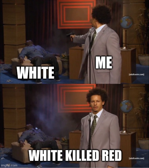 Who Killed Hannibal Meme | ME; WHITE; WHITE KILLED RED | image tagged in memes,who killed hannibal | made w/ Imgflip meme maker