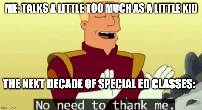 No need to thank me |  ME: TALKS A LITTLE TOO MUCH AS A LITTLE KID; THE NEXT DECADE OF SPECIAL ED CLASSES: | image tagged in no need to thank me | made w/ Imgflip meme maker