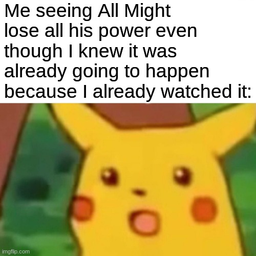 It's still a sad moment ;-; | Me seeing All Might lose all his power even though I knew it was already going to happen because I already watched it: | image tagged in memes,surprised pikachu | made w/ Imgflip meme maker