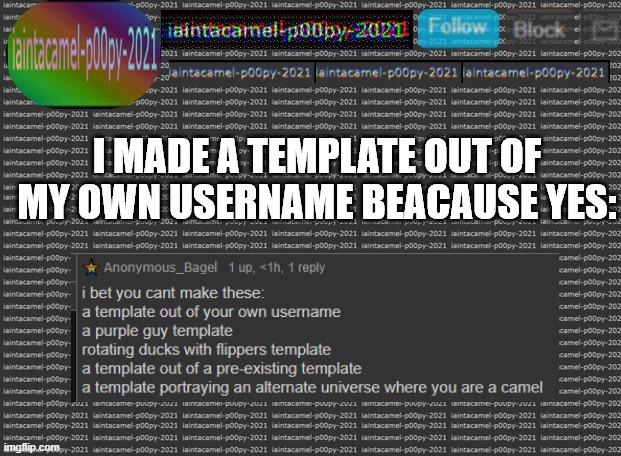 lmfaooooooooooooooooooooo- | I MADE A TEMPLATE OUT OF MY OWN USERNAME BEACAUSE YES: | image tagged in iaintacamel | made w/ Imgflip meme maker