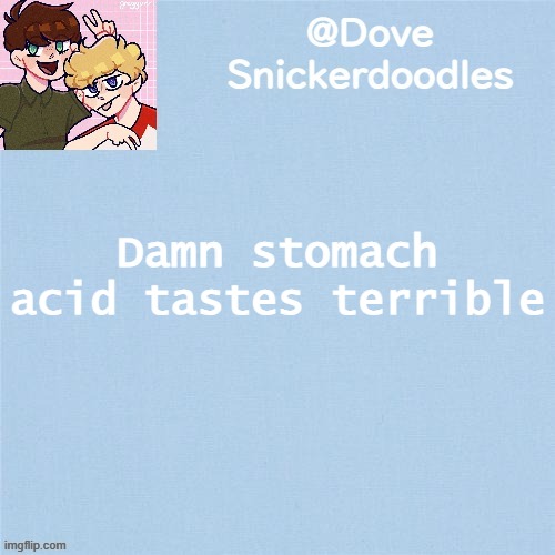 Never enough templates lol | Damn stomach acid tastes terrible | image tagged in never enough templates lol | made w/ Imgflip meme maker