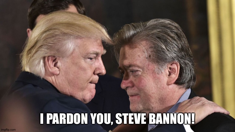 Because Bannon still knows things | I PARDON YOU, STEVE BANNON! | image tagged in trump bannon | made w/ Imgflip meme maker