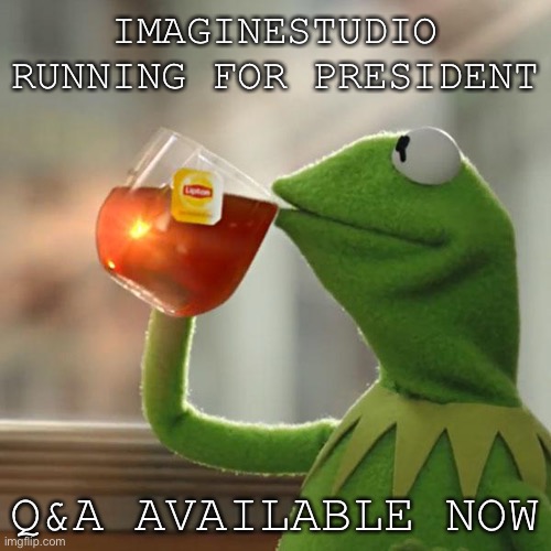 Q&A Questions Now Available, Ask Me anything | IMAGINESTUDIO RUNNING FOR PRESIDENT; Q&A AVAILABLE NOW | image tagged in memes,but that's none of my business,kermit the frog | made w/ Imgflip meme maker