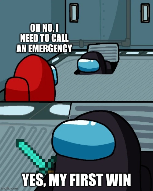 Among us in a nutshell 3 | OH NO, I NEED TO CALL AN EMERGENCY; YES, MY FIRST WIN | image tagged in impostor of the vent | made w/ Imgflip meme maker