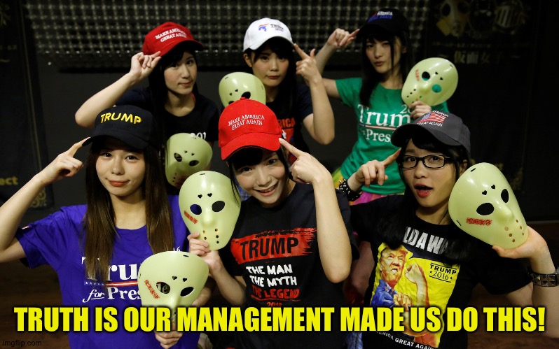 Sayonara! | TRUTH IS OUR MANAGEMENT MADE US DO THIS! | image tagged in kamen joshi trump | made w/ Imgflip meme maker