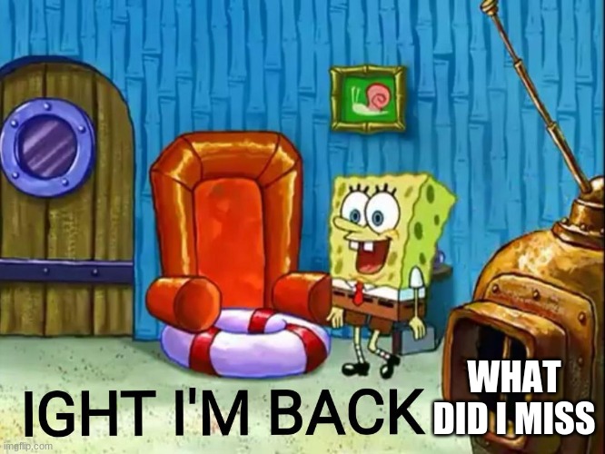 Ight im back | WHAT DID I MISS | image tagged in ight im back | made w/ Imgflip meme maker