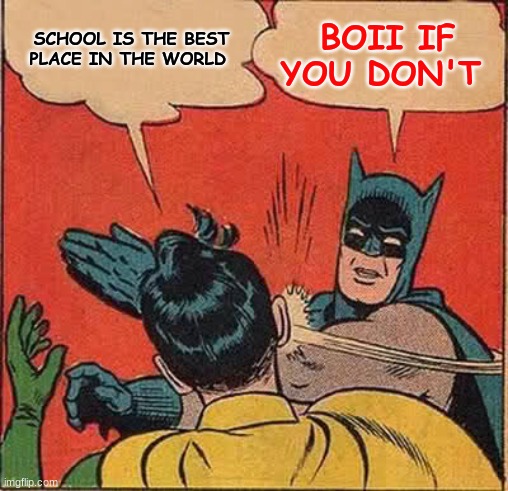 Batman | SCHOOL IS THE BEST PLACE IN THE WORLD; BOII IF YOU DON'T | image tagged in memes,batman slapping robin,funny memes,upvotes,batman logo | made w/ Imgflip meme maker