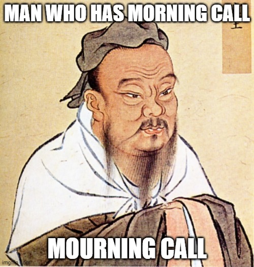 morning call | MAN WHO HAS MORNING CALL; MOURNING CALL | image tagged in confucius says | made w/ Imgflip meme maker