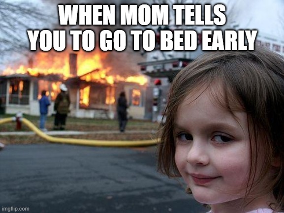 Disaster Girl Meme | WHEN MOM TELLS YOU TO GO TO BED EARLY | image tagged in memes,disaster girl | made w/ Imgflip meme maker