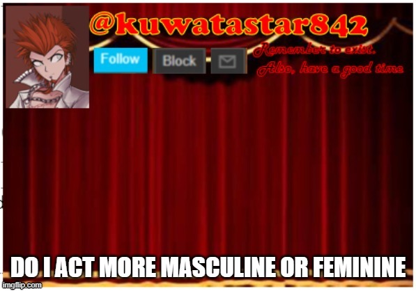 Kuwatastar842 | DO I ACT MORE MASCULINE OR FEMININE | image tagged in kuwatastar842 | made w/ Imgflip meme maker